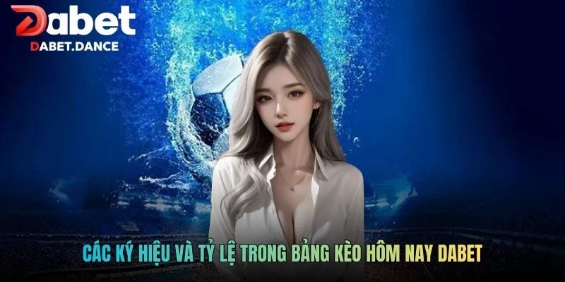 Các ký hiệu và tỷ lệ trong bảng kèo hôm nay Dabet