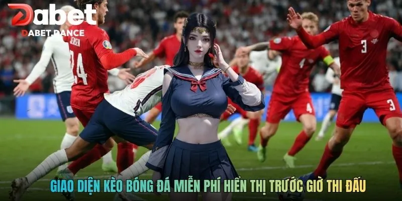 Giao diện kèo bóng đá miễn phí hiển thị trước giờ thi đấu