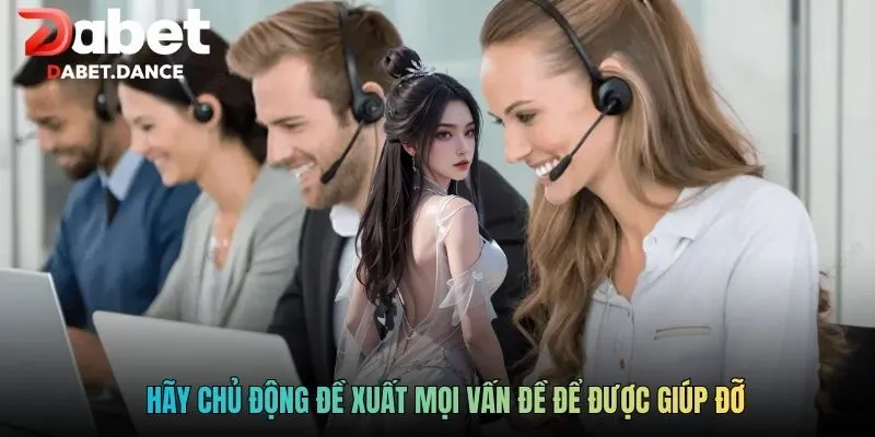 Hãy chủ động đề xuất mọi vấn đề để được giúp đỡ