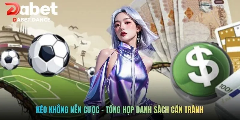 Kèo không nên cược - Tổng hợp danh sách cần tránh