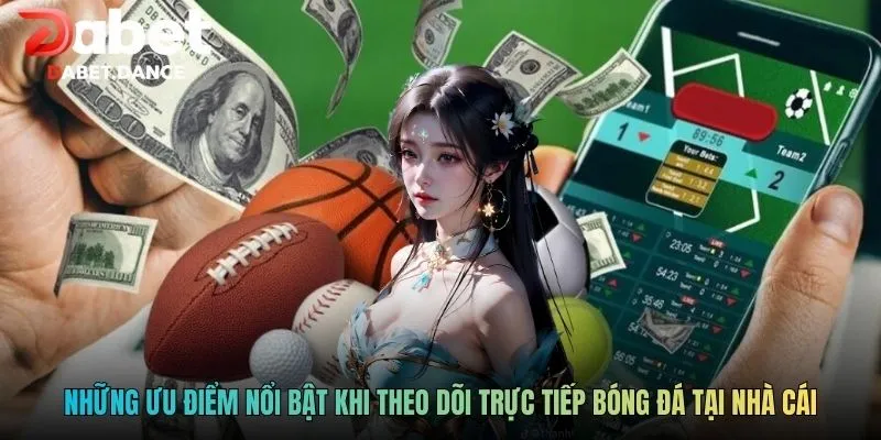 Những ưu điểm nổi bật khi theo dõi trực tiếp bóng đá tại nhà cái